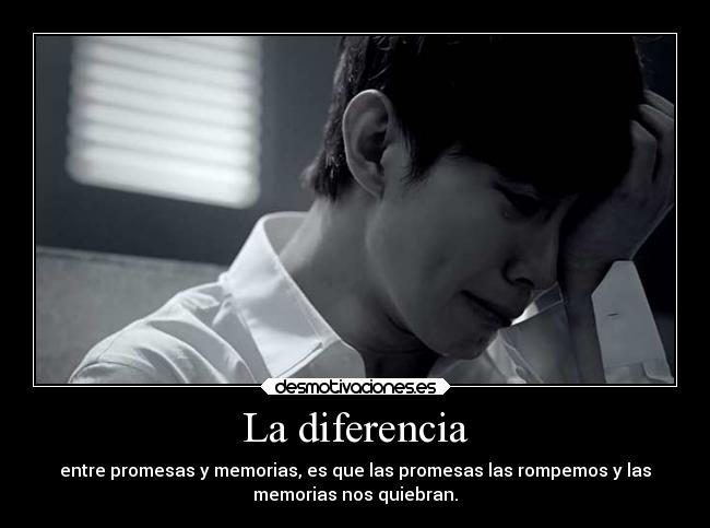 La diferencia - entre promesas y memorias, es que las promesas las rompemos y las
memorias nos quiebran.