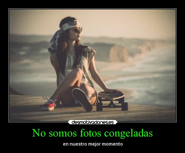 No somos fotos congeladas - en nuestro mejor momento