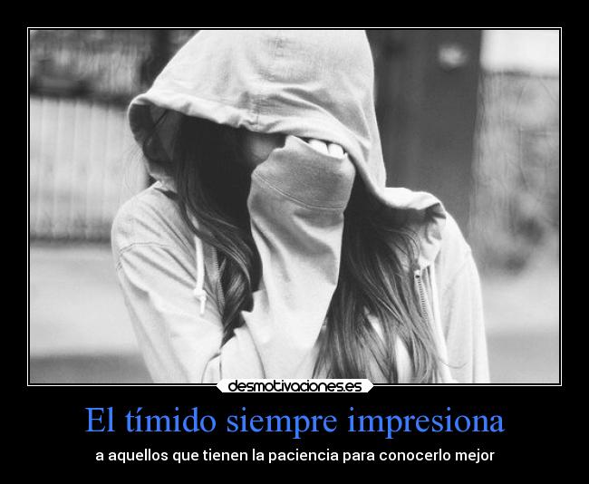 El tímido siempre impresiona - a aquellos que tienen la paciencia para conocerlo mejor