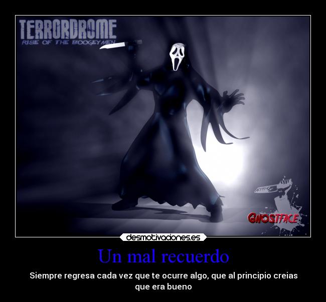 Un mal recuerdo - Siempre regresa cada vez que te ocurre algo, que al principio creias
que era bueno