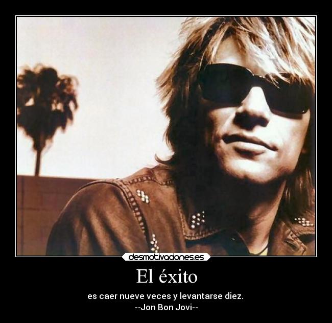 El éxito - es caer nueve veces y levantarse diez.
--Jon Bon Jovi--