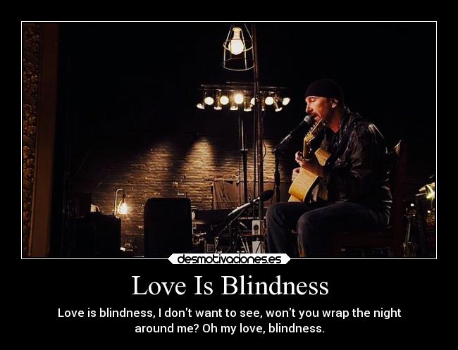 Love Is Blindness - Love is blindness, I dont want to see, wont you wrap the night
around me? Oh my love, blindness.