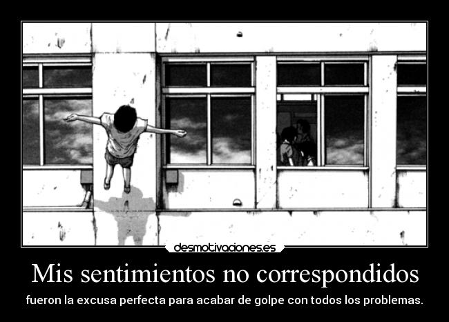 Mis sentimientos no correspondidos - fueron la excusa perfecta para acabar de golpe con todos los problemas.