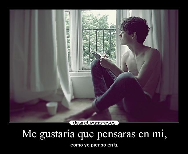 Me gustaría que pensaras en mi, - como yo pienso en ti.