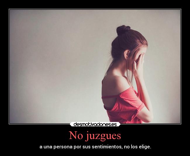 No juzgues - a una persona por sus sentimientos, no los elige.
