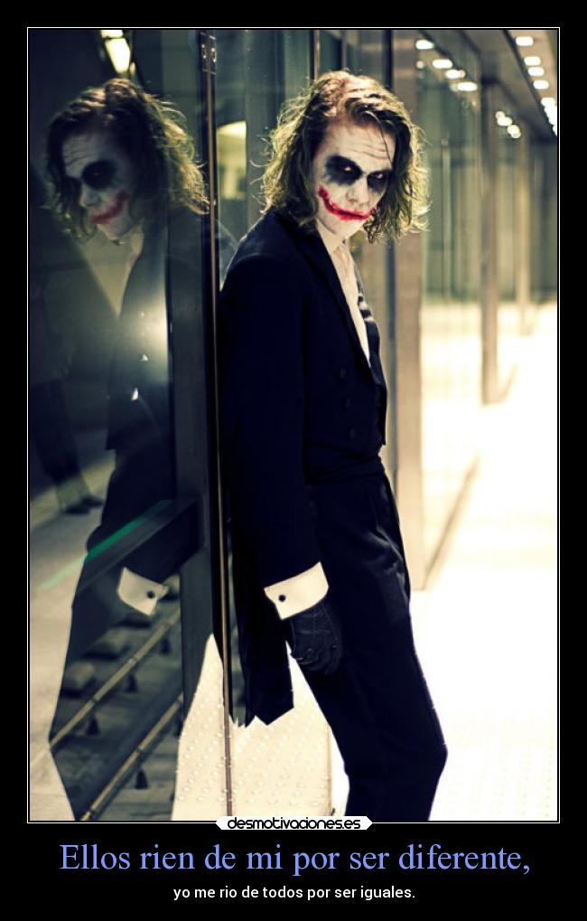 Ellos rien de mi por ser diferente, - yo me rio de todos por ser iguales.