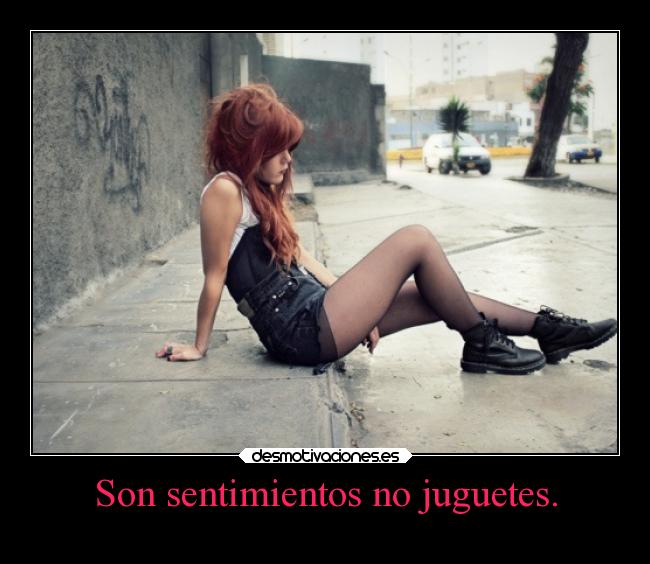 Son sentimientos no juguetes. -