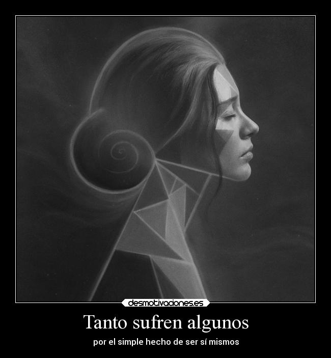 Tanto sufren algunos - por el simple hecho de ser sí mismos