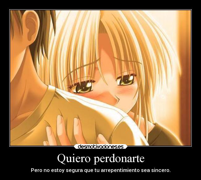 Quiero perdonarte - Pero no estoy segura que tu arrepentimiento sea sincero.