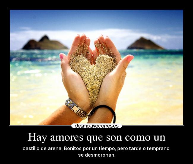 Hay amores que son como un - castillo de arena. Bonitos por un tiempo, pero tarde o temprano
se desmoronan.