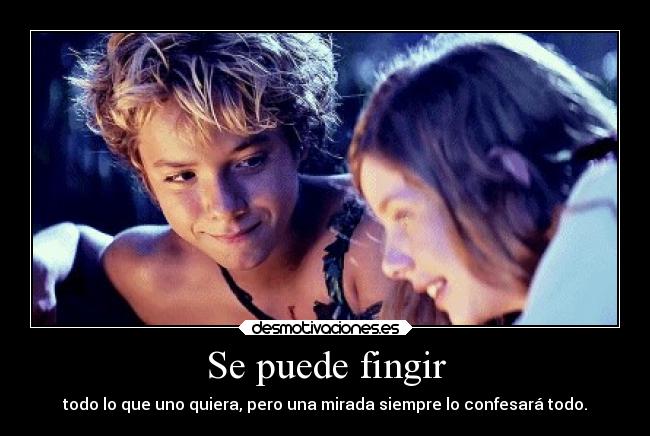 Se puede fingir - todo lo que uno quiera, pero una mirada siempre lo confesará todo.