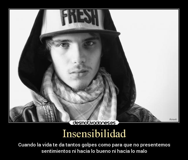 Insensibilidad - Cuando la vida te da tantos golpes como para que no presentemos
sentimientos ni hacia lo bueno ni hacia lo malo