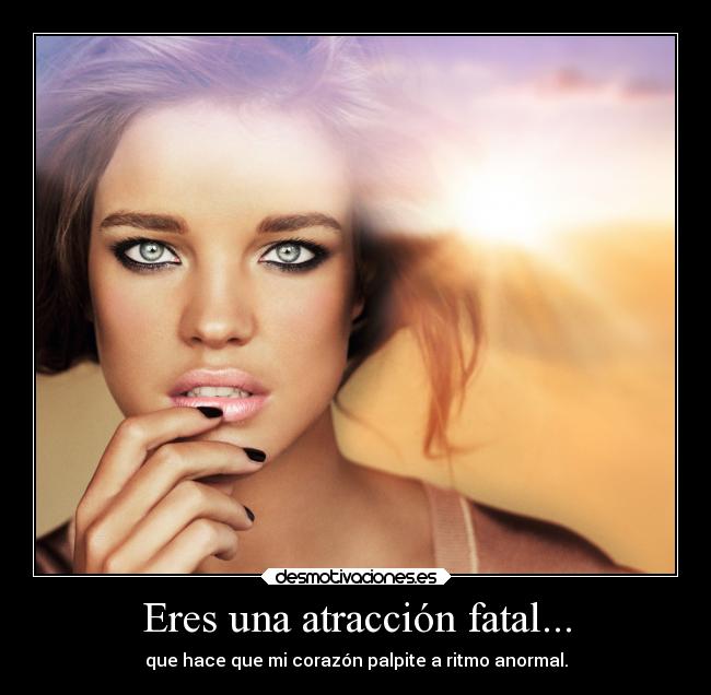 Eres una atracción fatal... - que hace que mi corazón palpite a ritmo anormal.