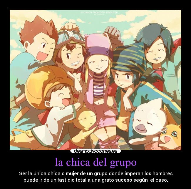 la chica del grupo - Ser la única chica o mujer de un grupo donde imperan los hombres
puede ir de un fastidio total a una grato suceso según  el caso.