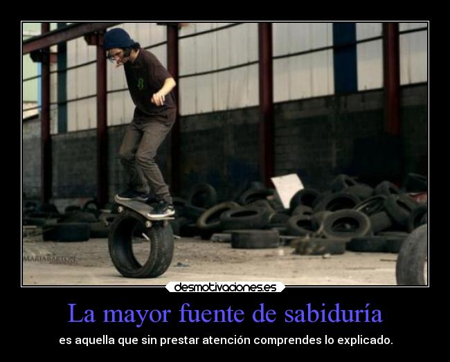 La mayor fuente de sabiduría - es aquella que sin prestar atención comprendes lo explicado.