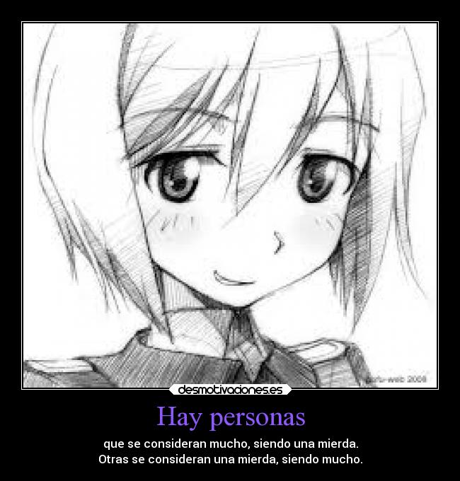 Hay personas - que se consideran mucho, siendo una mierda.
Otras se consideran una mierda, siendo mucho.