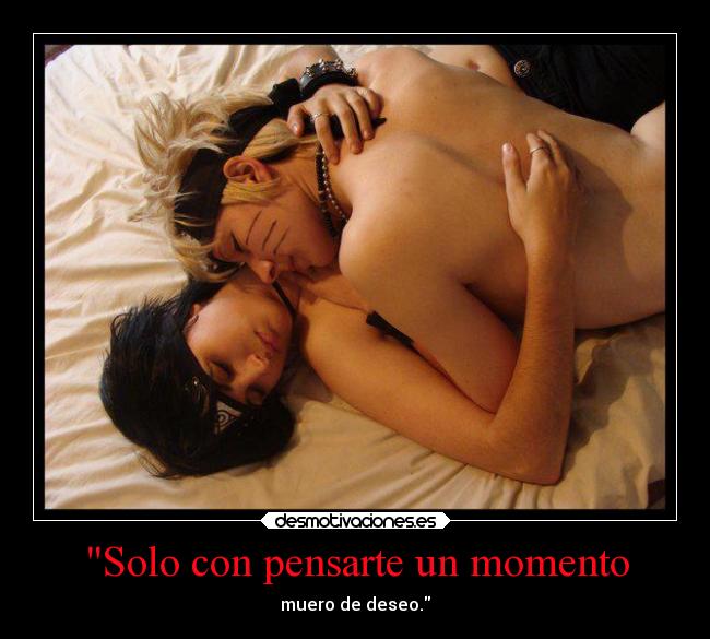 Solo con pensarte un momento - muero de deseo.