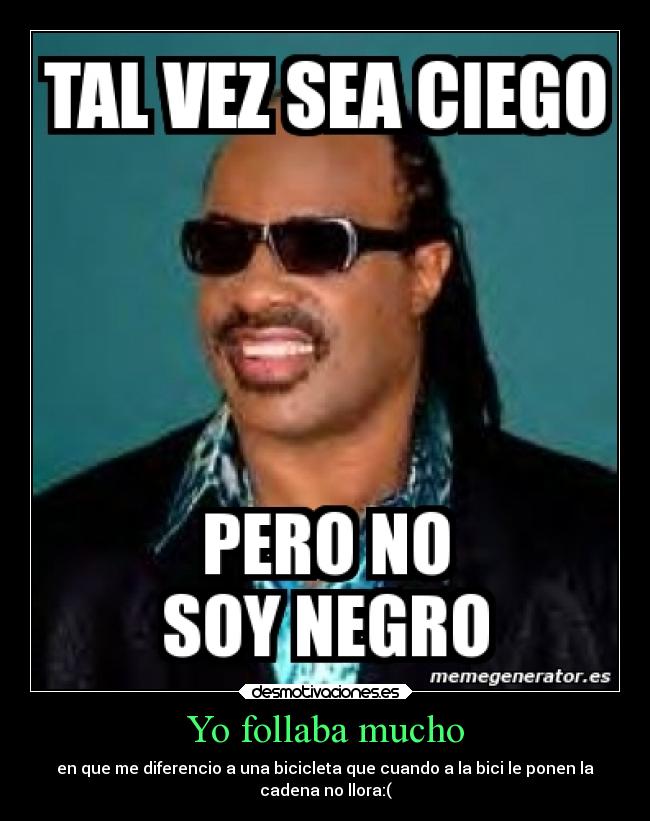 Yo follaba mucho - en que me diferencio a una bicicleta que cuando a la bici le ponen la
cadena no llora:(