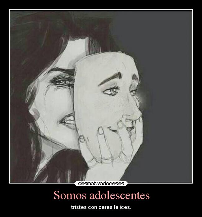 Somos adolescentes - tristes con caras felices.