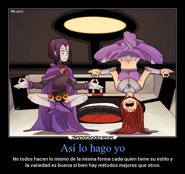 Así lo hago yo - No todos hacen lo mismo de la misma forma cada quien tiene su estilo y
la variedad es buena si bien hay métodos mejores que otros.