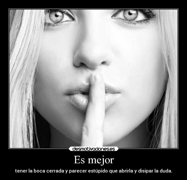 Es mejor - tener la boca cerrada y parecer estúpido que abrirla y disipar la duda.