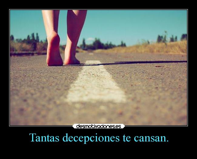 Tantas decepciones te cansan. -
