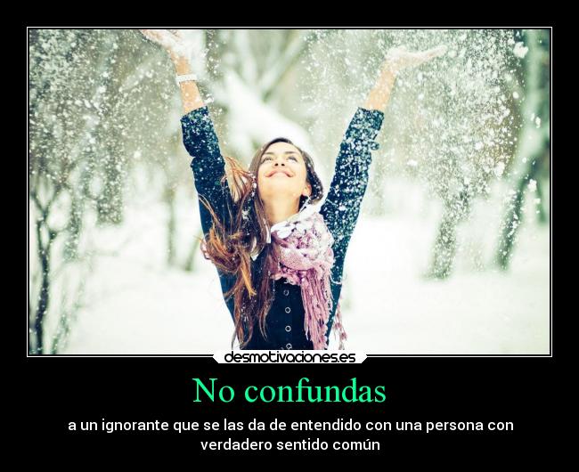 No confundas - a un ignorante que se las da de entendido con una persona con
verdadero sentido común