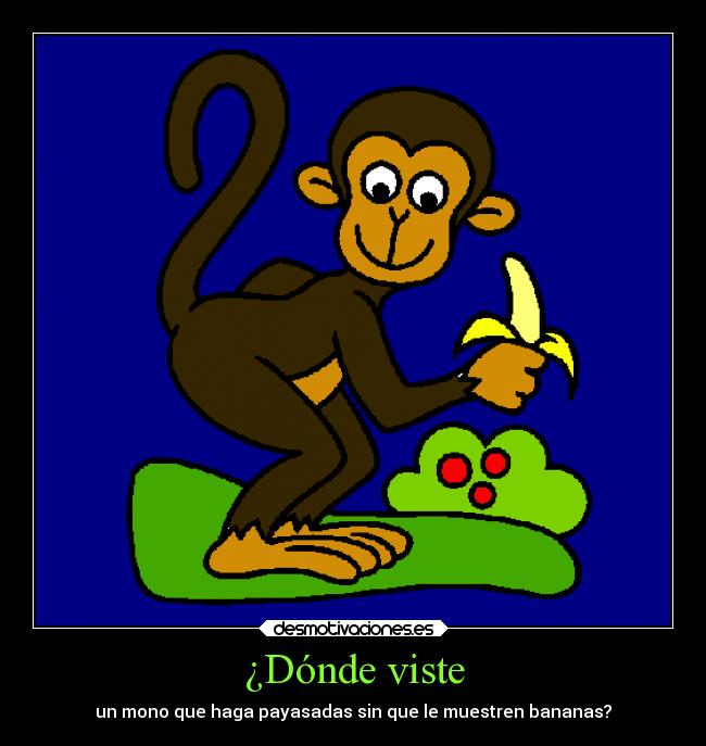 ¿Dónde viste - un mono que haga payasadas sin que le muestren bananas?