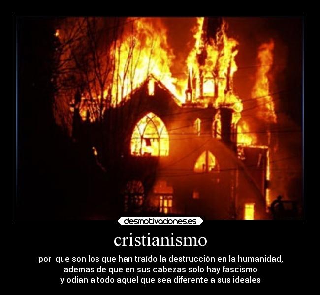 cristianismo - por que son los que han traído la destrucción en la humanidad,
ademas de que en sus cabezas solo hay fascismo
y odian a todo aquel que sea diferente a sus ideales