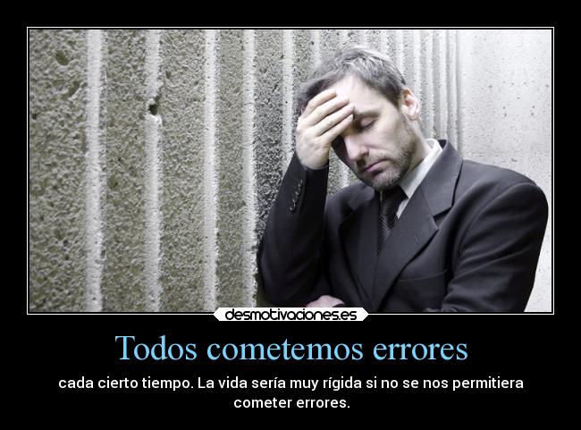Todos cometemos errores - cada cierto tiempo. La vida sería muy rígida si no se nos permitiera
cometer errores.