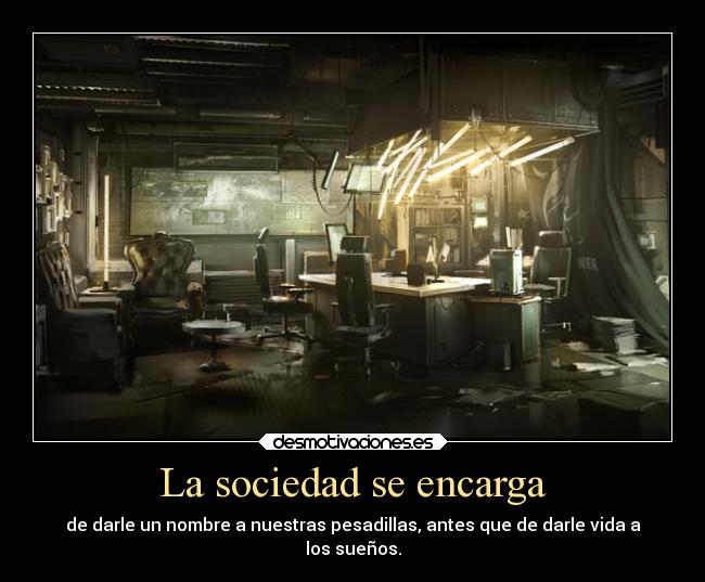 La sociedad se encarga - de darle un nombre a nuestras pesadillas, antes que de darle vida a
los sueños.