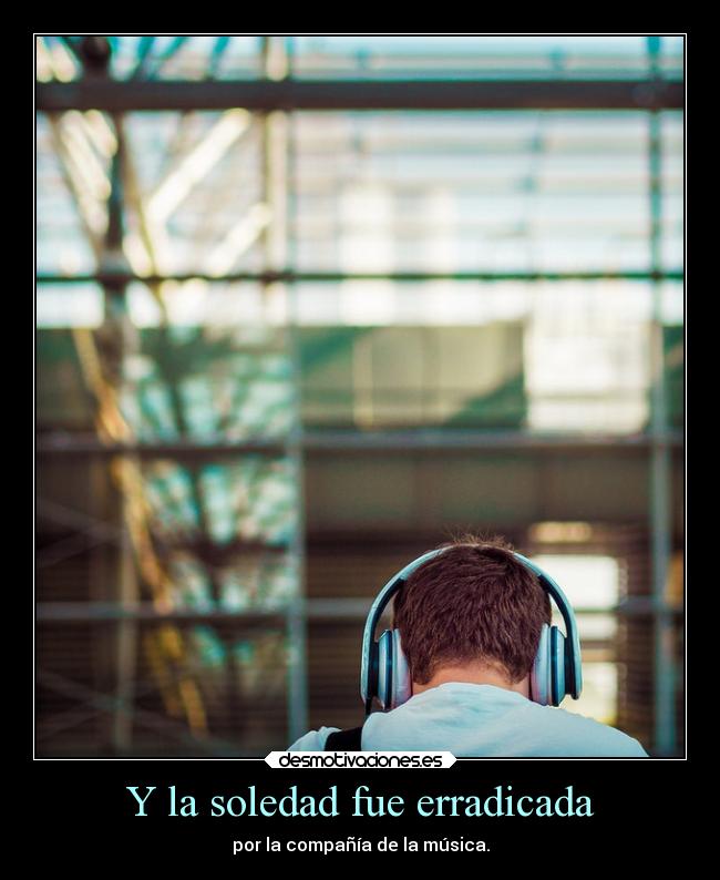 Y la soledad fue erradicada - por la compañía de la música.