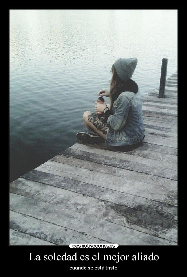 La soledad es el mejor aliado - cuando se está triste.