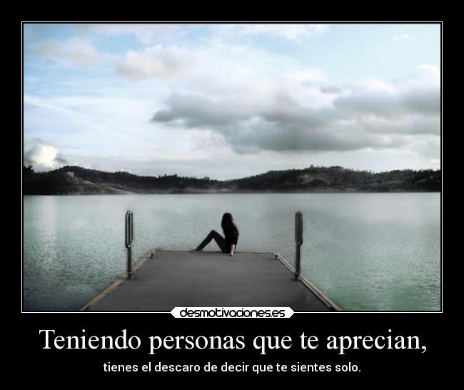 Teniendo personas que te aprecian, - 