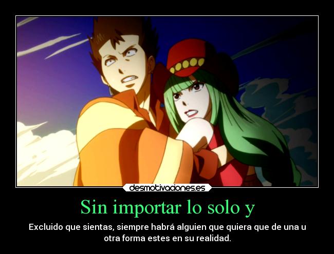 Sin importar lo solo y - Excluido que sientas, siempre habrá alguien que quiera que de una u
otra forma estes en su realidad.