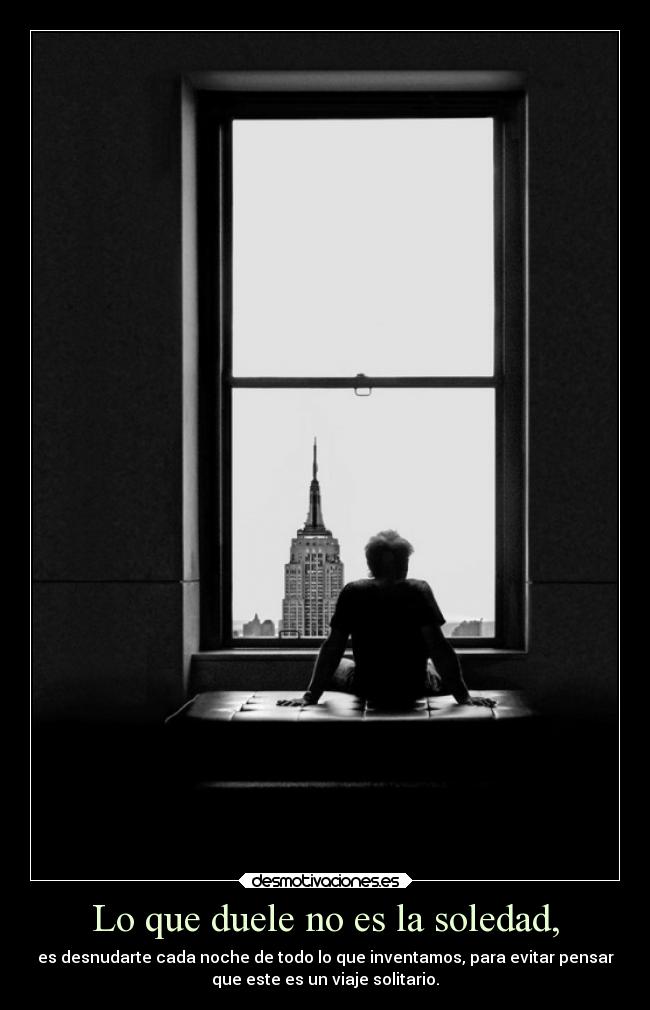 Lo que duele no es la soledad, -