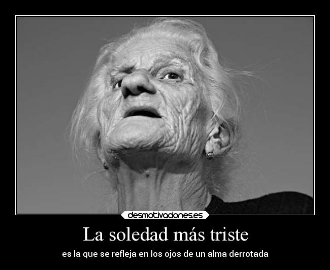 La soledad más triste - es la que se refleja en los ojos de un alma derrotada