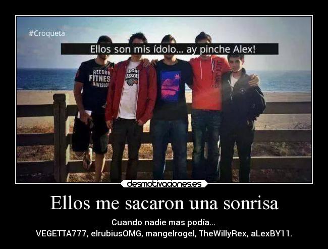 Ellos me sacaron una sonrisa - Cuando nadie mas podía...
VEGETTA777, elrubiusOMG, mangelrogel, TheWillyRex, aLexBY11.