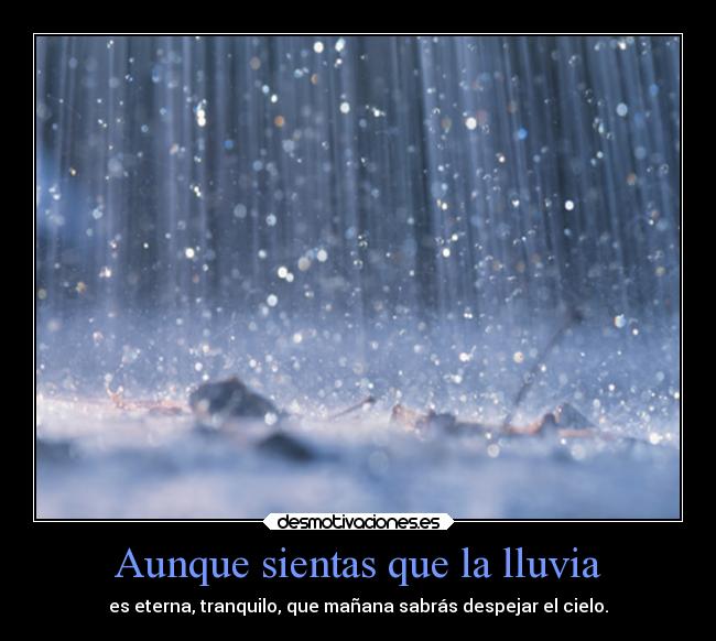 Aunque sientas que la lluvia - es eterna, tranquilo, que mañana sabrás despejar el cielo.