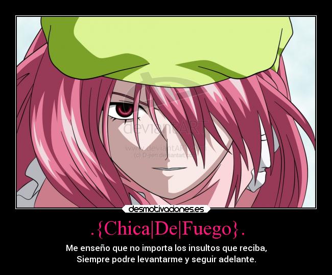 .{Chica|De|Fuego}. - Me enseño que no importa los insultos que reciba,
Siempre podre levantarme y seguir adelante.