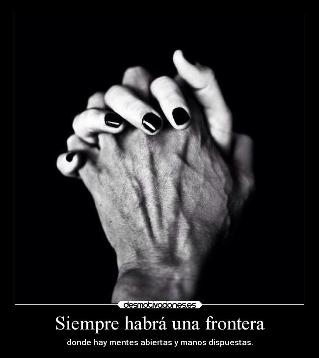 Siempre habrá una frontera - donde hay mentes abiertas y manos dispuestas.
