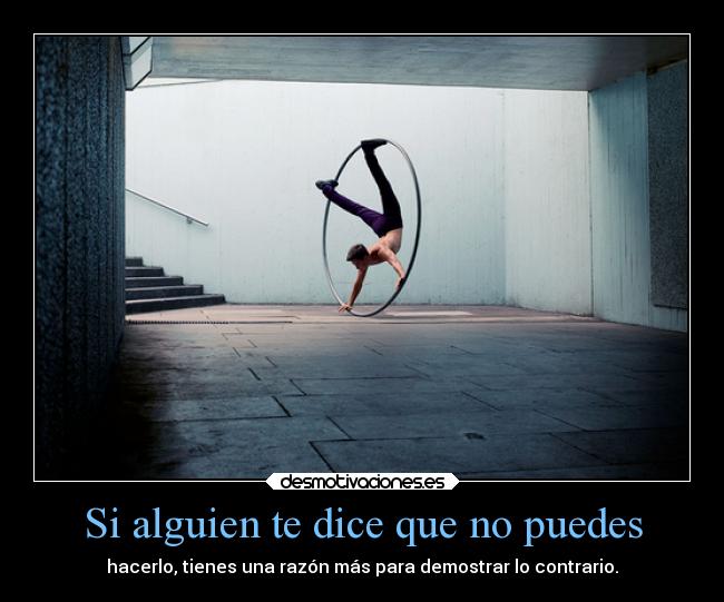 Si alguien te dice que no puedes - hacerlo, tienes una razón más para demostrar lo contrario.