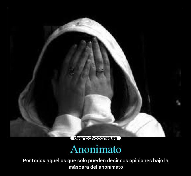Anonimato - Por todos aquellos que solo pueden decir sus opiniones bajo la
máscara del anonimato