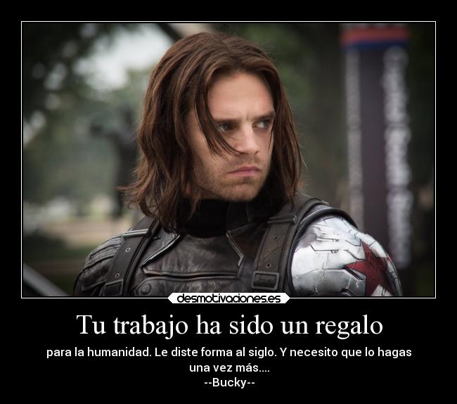 Tu trabajo ha sido un regalo - para la humanidad. Le diste forma al siglo. Y necesito que lo hagas
una vez más....
--Bucky--