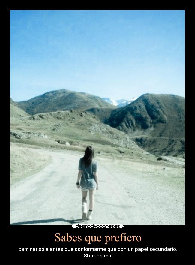 Sabes que prefiero - caminar sola antes que conformarme que con un papel secundario.
-Starring role.