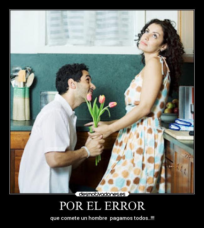 POR EL ERROR - que comete un hombre  pagamos todos..!!!