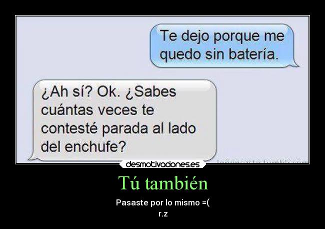 Tú también - Pasaste por lo mismo =(
r.z