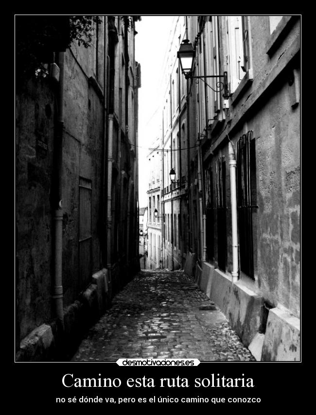 Camino esta ruta solitaria - no sé dónde va, pero es el único camino que conozco