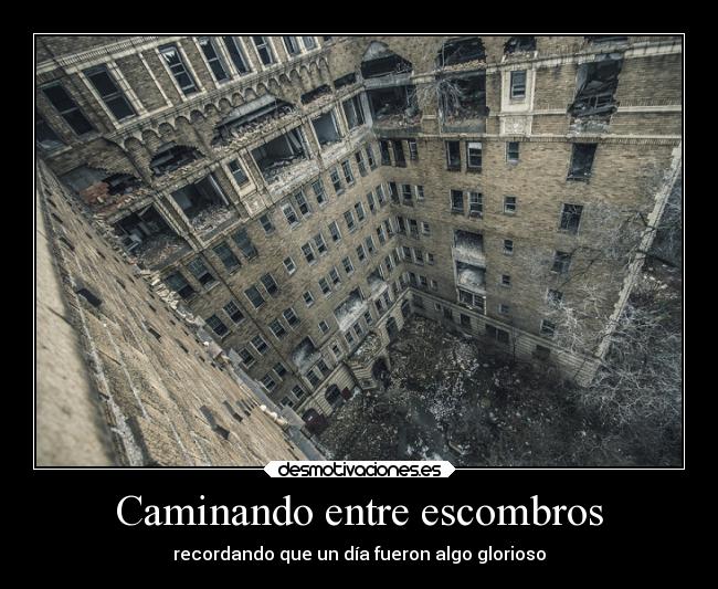 Caminando entre escombros - recordando que un día fueron algo glorioso
