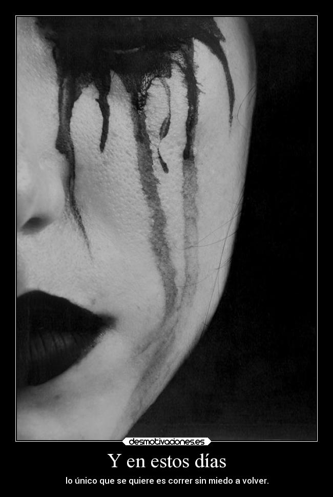 Y en estos días - lo único que se quiere es correr sin miedo a volver.
